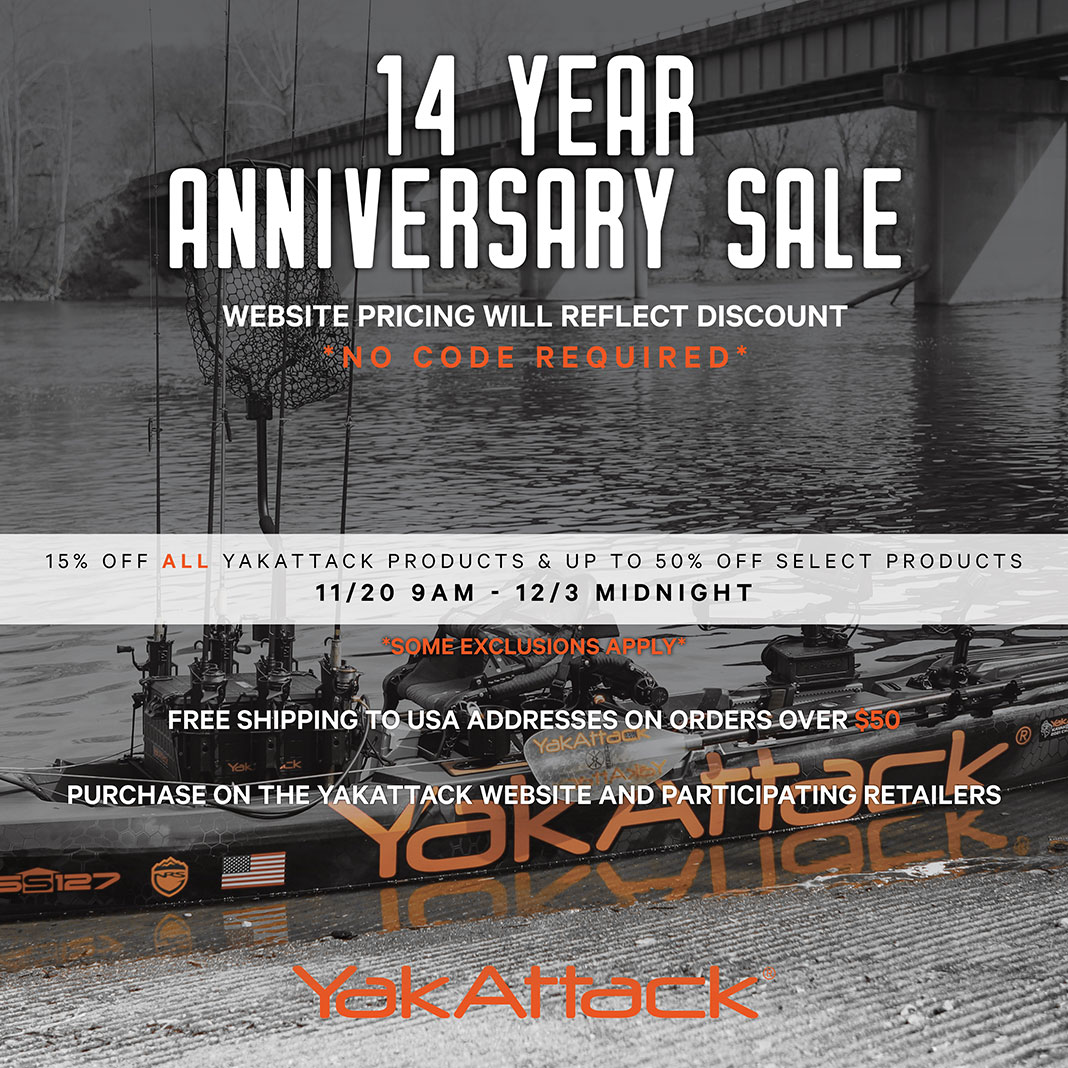 14 Year Anniversary Sale. Website pricing will reflect discount *No Code Required* 15% off ALL YakAttack products & up to 50% off select products 11/20 9am - 12/3 midnight *Some exclusions apply. Free shipping to USA addresses on orders over $50. Purchase on the YakAttack website and participating retailers